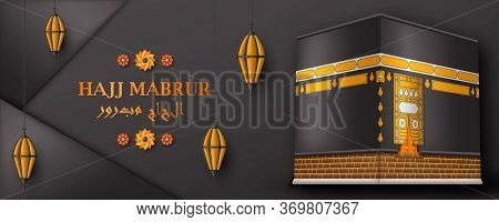 Hajj Mabrur Islamic Background. Greeting Card With Kaaba, Traditional Lanterns And Arabic Pattern. T