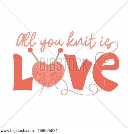 All You Knit Is Love. Hand Written Text With Heart Shaped Yarn And Needles. Female Hobby. Hand Drawn