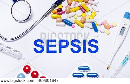 On A White Background Pills, Stethoscope, Syringe, Thermometer And Text Sepsis. Medical Concept