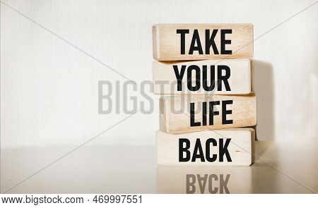 On Wooden Blocks Text Showing Take Back Your Life. Concept Photo. Have A Balanced Lifestyle Motivati