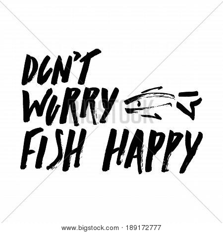 Lettering, quote dont worry fish happy, hand drawn with brush pen, inc. Vector. Inspirational inscription.