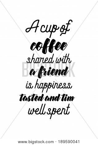 Coffee related illustration with quotes. Graphic design lifestyle lettering. A cup of coffee shared with a friend is happiness tasted and time well spent.