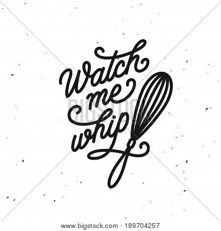 Watch me whip kitchen quote typography print. Hand drawn lettering poster for home decor of restaurant advertising. Cooking related quotation sign. Vector vintage illustration.