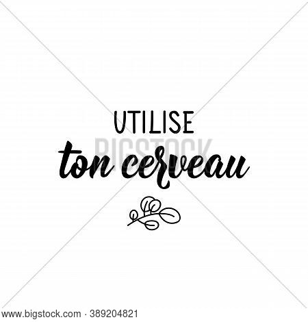 Utilise Ton Cerveau. French Lettering. Translation From French - Use Your Brain. Element For Flyers,